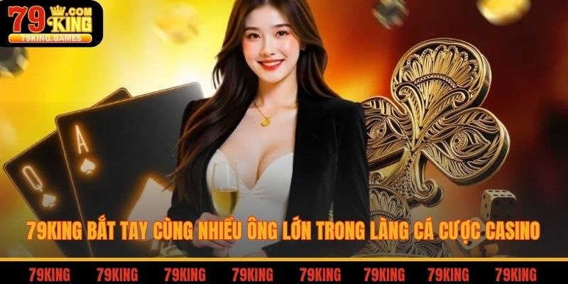 79king bắt tay cùng nhiều ông lớn trong làng cá cược casino