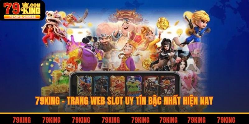 Web Slot Uy Tín - Cách Nhận Biết Và Các Lưu Ý Khi Đặt Cược 3 79king - Trang web slot uy tín bậc nhất hiện nay