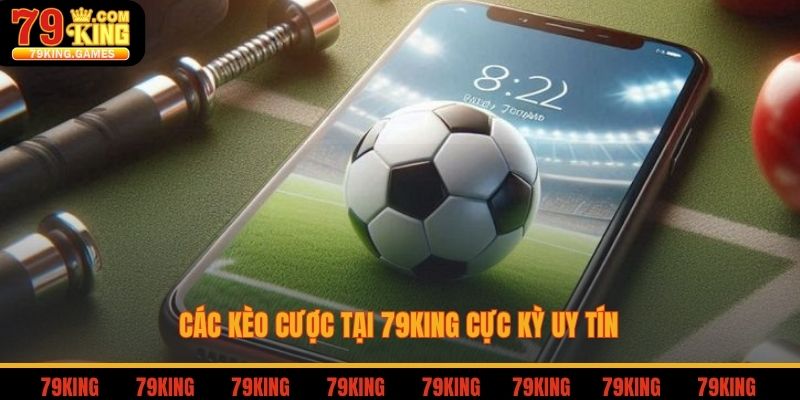 Các kèo cược tại 79king cực kỳ uy tín
