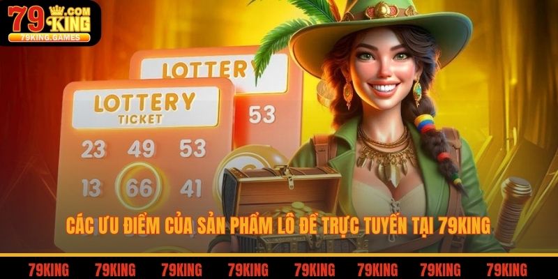 Các ưu điểm của sản phẩm lô đề trực tuyến tại 79king