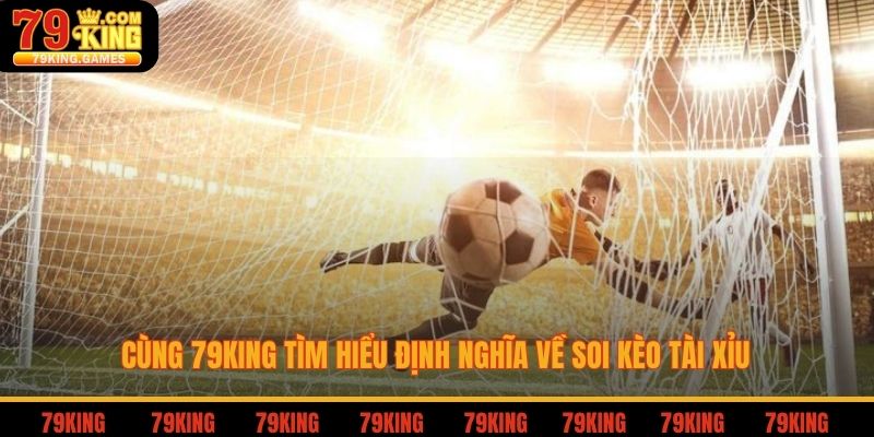 Cùng 79king tìm hiểu định nghĩa về soi kèo tài xỉu
