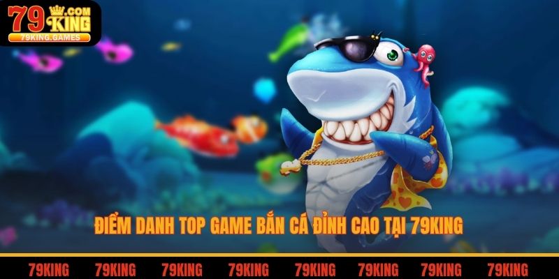 Điểm danh top game bắn cá đỉnh cao tại 79king