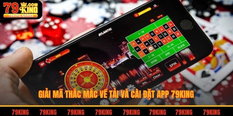 Giải mã thắc mắc về tải và cài đặt app 79king
