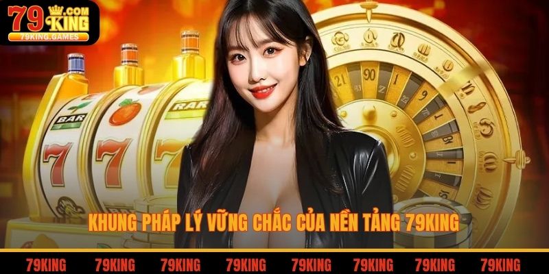 Khung pháp lý vững chắc của nền tảng 79king