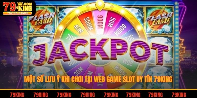 Web Slot Uy Tín - Cách Nhận Biết Và Các Lưu Ý Khi Đặt Cược 4 Một số lưu ý khi chơi tại web game slot uy tín 79king
