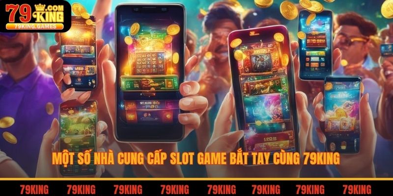Một số nhà cung cấp slot game bắt tay cùng 79king
