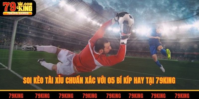 Soi Kèo Tài Xỉu Chuẩn Xác Với 05 Bí Kíp Hay Tại 79King 2 Soi kèo tài xỉu chuẩn xác với 5 bí kíp hay tại 79king
