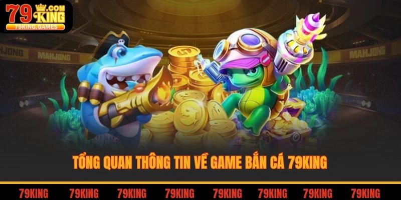 Tổng quan thông tin về game bắn cá 79king